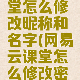 网易云课堂怎么修改昵称和名字(网易云课堂怎么修改密码)