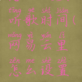网易云里怎么设置听歌时间(网易云里怎么设置听歌时间段)