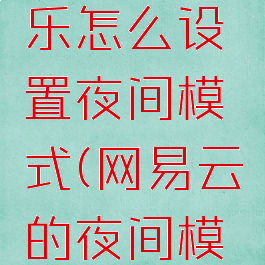 网易云音乐怎么设置夜间模式(网易云的夜间模式)