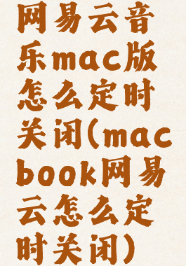 网易云音乐mac版怎么定时关闭(macbook网易云怎么定时关闭)