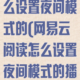 网易云阅读怎么设置夜间模式的(网易云阅读怎么设置夜间模式的播放)