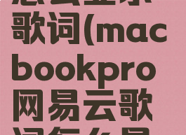 网易云macbookpro怎么显示歌词(macbookpro网易云歌词怎么显示在键盘上)