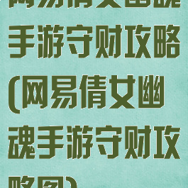 网易倩女幽魂手游守财攻略(网易倩女幽魂手游守财攻略图)