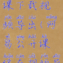 网易公开课下载视频导出(网易公开课缓存视频导出)