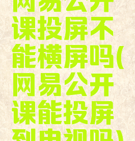 网易公开课投屏不能横屏吗(网易公开课能投屏到电视吗)