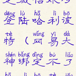 网易大神绑定微信账号登陆哈利波特(网易大神绑定不了哈利波特角色)