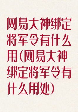 网易大神绑定将军令有什么用(网易大神绑定将军令有什么用处)