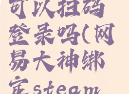 网易大神绑定steam永劫无间可以扫码登录吗(网易大神绑定steam永劫无间可以扫码登录吗)