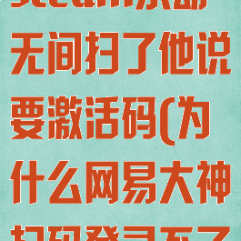 网易大神绑定steam永劫无间扫了他说要激活码(为什么网易大神扫码登录不了永劫)