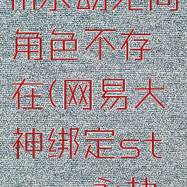 网易大神绑定steam永劫无间角色不存在(网易大神绑定steam永劫无间角色不存在)