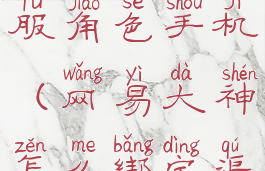 网易大神怎么绑定渠道服角色手机(网易大神怎么绑定渠道服角色手机号码)