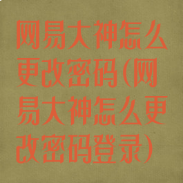 网易大神怎么更改密码(网易大神怎么更改密码登录)