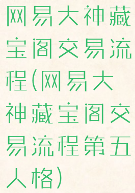 网易大神藏宝阁交易流程(网易大神藏宝阁交易流程第五人格)