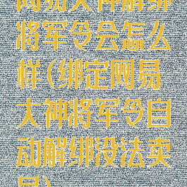 网易大神解绑将军令会怎么样(绑定网易大神将军令自动解绑没法卖号)