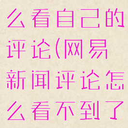 网易新闻怎么看自己的评论(网易新闻评论怎么看不到了)