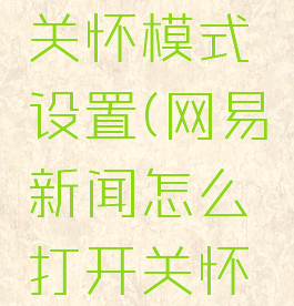 网易新闻怎么打开关怀模式设置(网易新闻怎么打开关怀模式设置的)