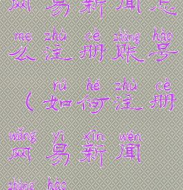 网易新闻怎么注册账号(如何注册网易新闻账号)