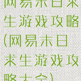 网易末日求生游戏攻略(网易末日求生游戏攻略大全)