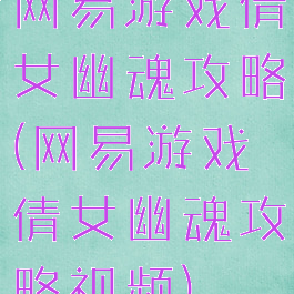 网易游戏倩女幽魂攻略(网易游戏倩女幽魂攻略视频)