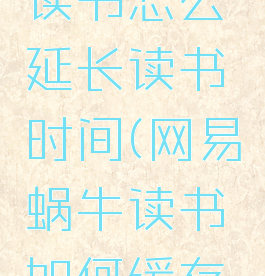 网易蜗牛读书怎么延长读书时间(网易蜗牛读书如何缓存书本)