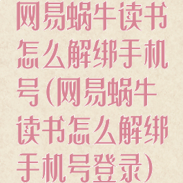 网易蜗牛读书怎么解绑手机号(网易蜗牛读书怎么解绑手机号登录)