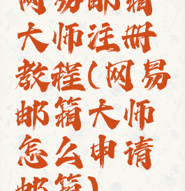 网易邮箱大师注册教程(网易邮箱大师怎么申请邮箱)