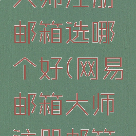 网易邮箱大师注册邮箱选哪个好(网易邮箱大师注册邮箱选哪个好)