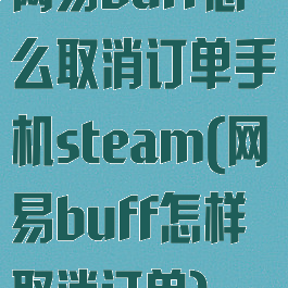 网易buff怎么取消订单手机steam(网易buff怎样取消订单)
