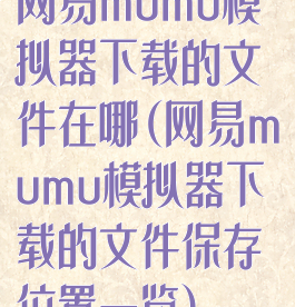 网易mumu模拟器下载的文件在哪(网易mumu模拟器下载的文件保存位置一览)
