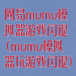 网易mumu模拟器游戏闪退(mumu模拟器玩游戏闪退)