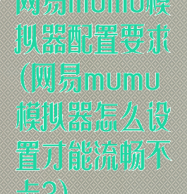 网易mumu模拟器配置要求(网易mumu模拟器怎么设置才能流畅不卡?)