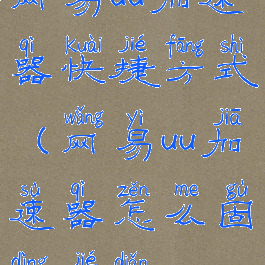 网易uu加速器快捷方式(网易uu加速器怎么固定节点)