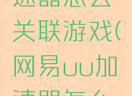 网易uu加速器怎么关联游戏(网易uu加速器怎么加速主机)