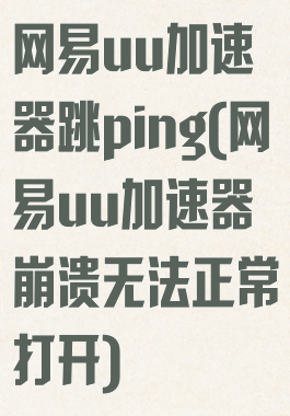 网易uu加速器跳ping(网易uu加速器崩溃无法正常打开)
