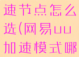 网易uu加速节点怎么选(网易uu加速模式哪个好)