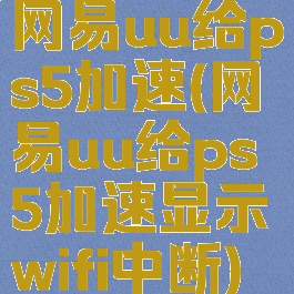 网易uu给ps5加速(网易uu给ps5加速显示wifi中断)