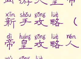 网游大皇帝新手攻略(帝皇攻略人物攻略)