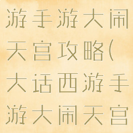 网页大话西游手游大闹天宫攻略(大话西游手游大闹天宫攻略视频)