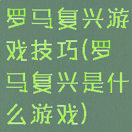 罗马复兴游戏技巧(罗马复兴是什么游戏)