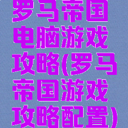 罗马帝国电脑游戏攻略(罗马帝国游戏攻略配置)