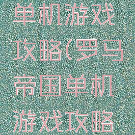罗马帝国单机游戏攻略(罗马帝国单机游戏攻略视频)