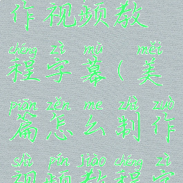 美篇怎么制作视频教程字幕(美篇怎么制作视频教程字幕的)