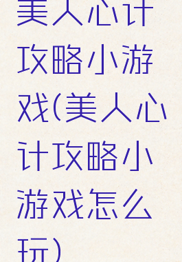 美人心计攻略小游戏(美人心计攻略小游戏怎么玩)