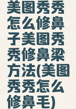 美图秀秀怎么修鼻子美图秀秀修鼻梁方法(美图秀秀怎么修鼻毛)