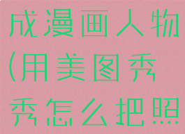 美图秀秀怎么把照片变成漫画人物(用美图秀秀怎么把照片变成漫画)