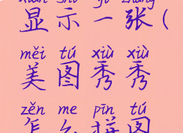 美图秀秀怎么拼图组合起来显示一张(美图秀秀怎么拼图组合起来显示一张电脑)