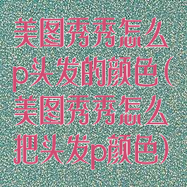 美图秀秀怎么p头发的颜色(美图秀秀怎么把头发p颜色)