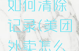 美团外卖如何清除记录(美团外卖怎么清除记录)