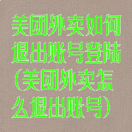 美团外卖如何退出账号登陆(美团外卖怎么退出账号)