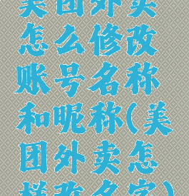 美团外卖怎么修改账号名称和昵称(美团外卖怎样改名字)